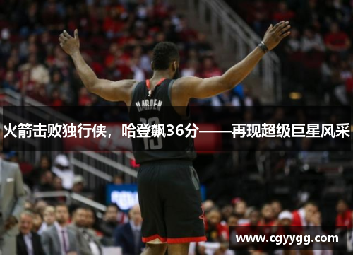 火箭击败独行侠，哈登飙36分——再现超级巨星风采