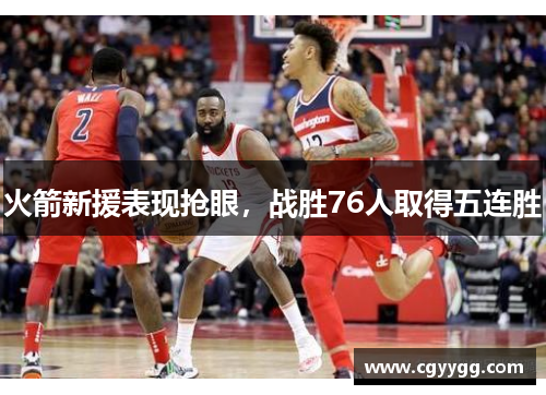 火箭新援表现抢眼，战胜76人取得五连胜