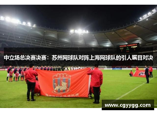 中立场总决赛决赛：苏州网球队对阵上海网球队的引人瞩目对决