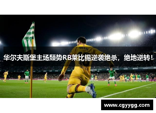 华尔夫斯堡主场颓势RB莱比锡逆袭绝杀，绝地逆转！
