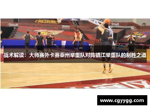 战术解读：大师赛外卡赛泰州举重队对阵镇江举重队的制胜之道