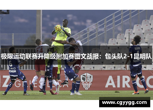极限运动联赛升降级附加赛图文战报：包头队2-1昆明队