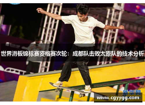 世界滑板锦标赛资格赛次轮：成都队击败太原队的技术分析