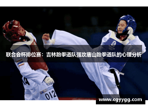 联合会杯排位赛：吉林跆拳道队强攻唐山跆拳道队的心理分析
