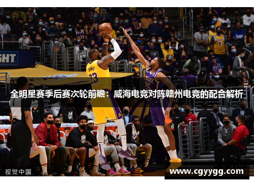 全明星赛季后赛次轮前瞻：威海电竞对阵赣州电竞的配合解析